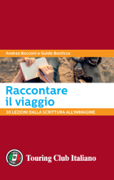 Andrea Bocconi e Guido Bosticco – Raccontare il viaggio. 30 lezioni dalla scrittura all’immagine - Touring Club Italiano 2017