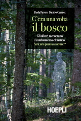 Paola Favero e Sandro Carniel – C’era una volta il bosco. Gli alberi raccontano il cambiamento climatico. Sarà una pianta a salvarci?. Hoepli Editore 2019