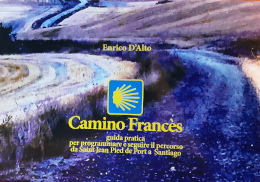 Enrico D’Alto, Camino Francès. Guida pratica per programmare e seguire il percorso da Saint Jean Pied de Port a Santiago